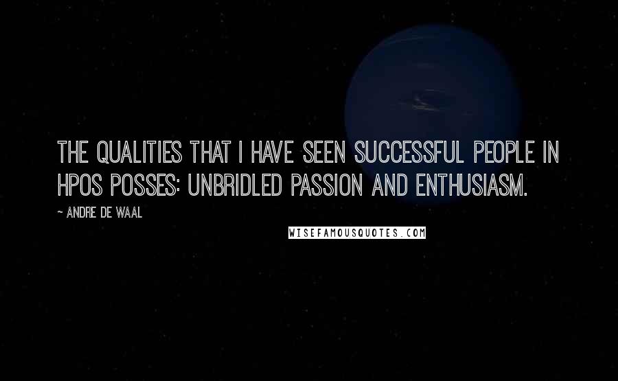 Andre De Waal Quotes: The qualities that I have seen successful people in HPOs posses: unbridled passion and enthusiasm.