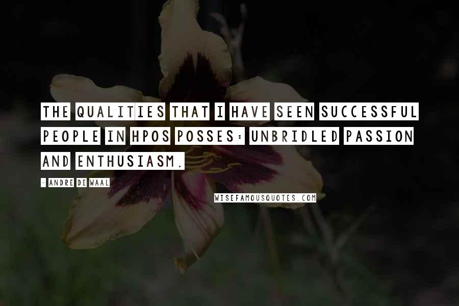 Andre De Waal Quotes: The qualities that I have seen successful people in HPOs posses: unbridled passion and enthusiasm.