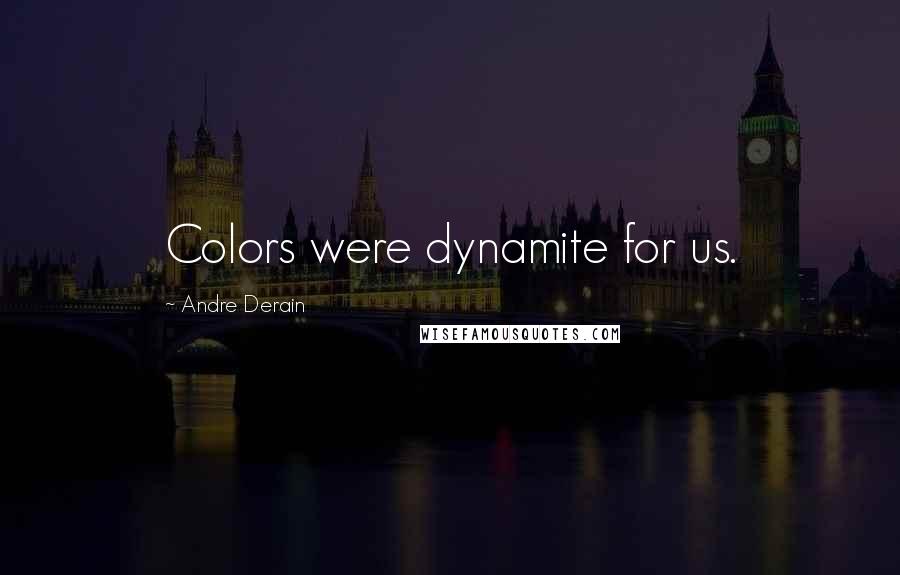 Andre Derain Quotes: Colors were dynamite for us.