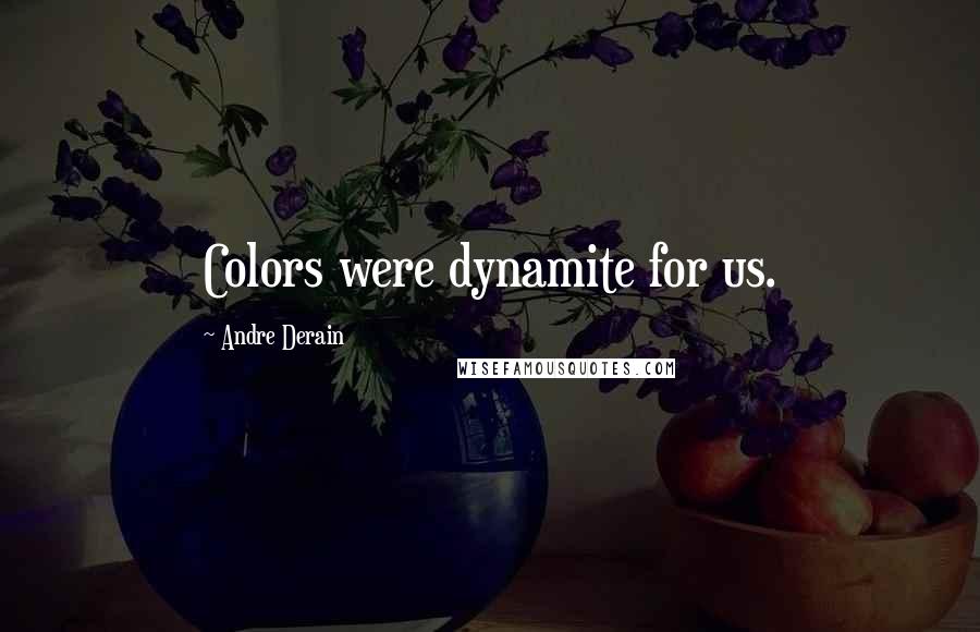 Andre Derain Quotes: Colors were dynamite for us.