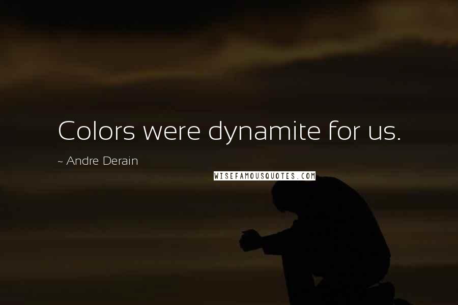 Andre Derain Quotes: Colors were dynamite for us.