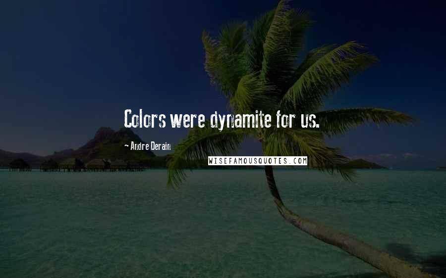 Andre Derain Quotes: Colors were dynamite for us.
