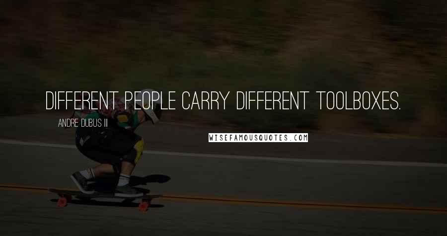 Andre Dubus III Quotes: Different people carry different toolboxes.