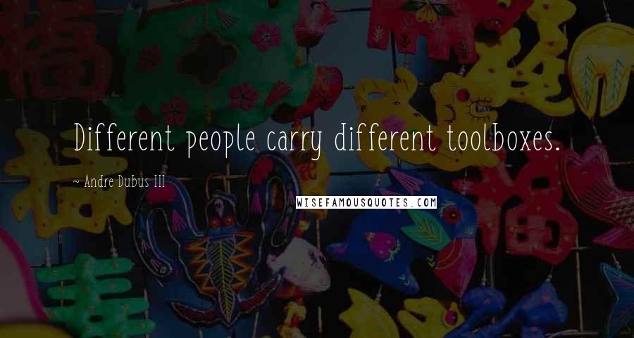 Andre Dubus III Quotes: Different people carry different toolboxes.