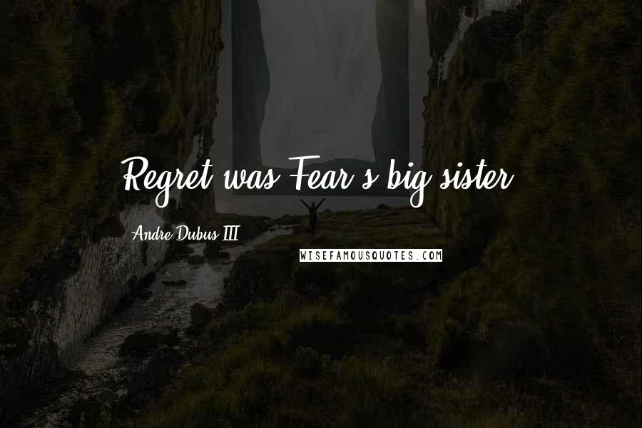 Andre Dubus III Quotes: Regret was Fear's big sister,