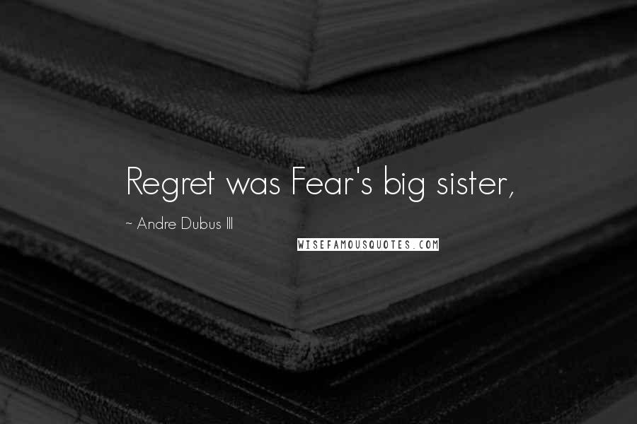 Andre Dubus III Quotes: Regret was Fear's big sister,