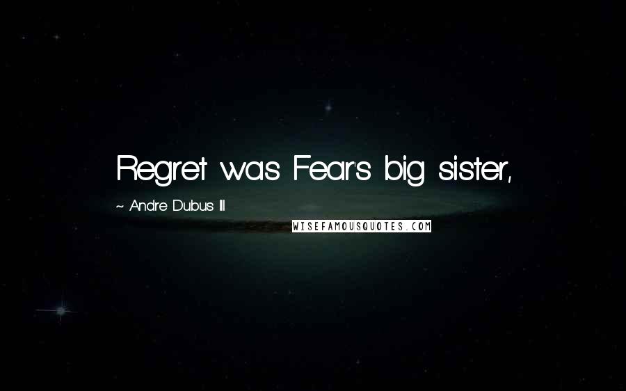 Andre Dubus III Quotes: Regret was Fear's big sister,