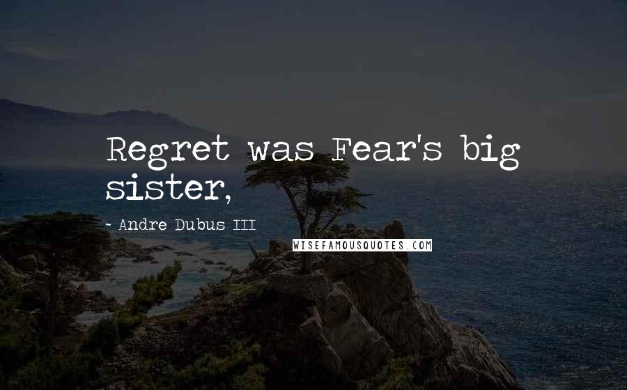 Andre Dubus III Quotes: Regret was Fear's big sister,