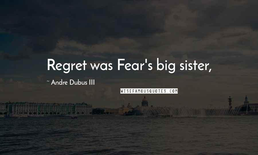 Andre Dubus III Quotes: Regret was Fear's big sister,