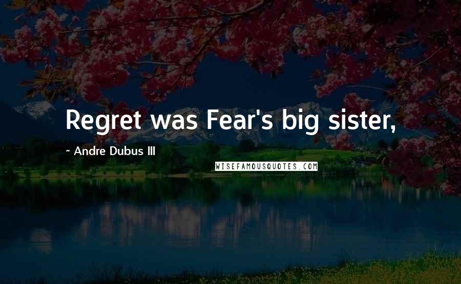 Andre Dubus III Quotes: Regret was Fear's big sister,