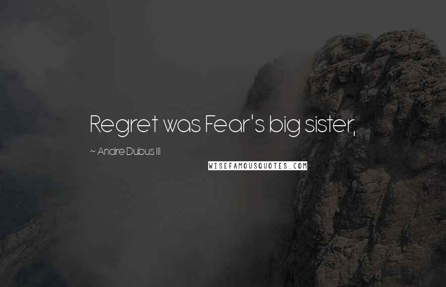 Andre Dubus III Quotes: Regret was Fear's big sister,