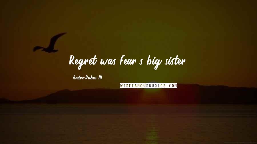 Andre Dubus III Quotes: Regret was Fear's big sister,