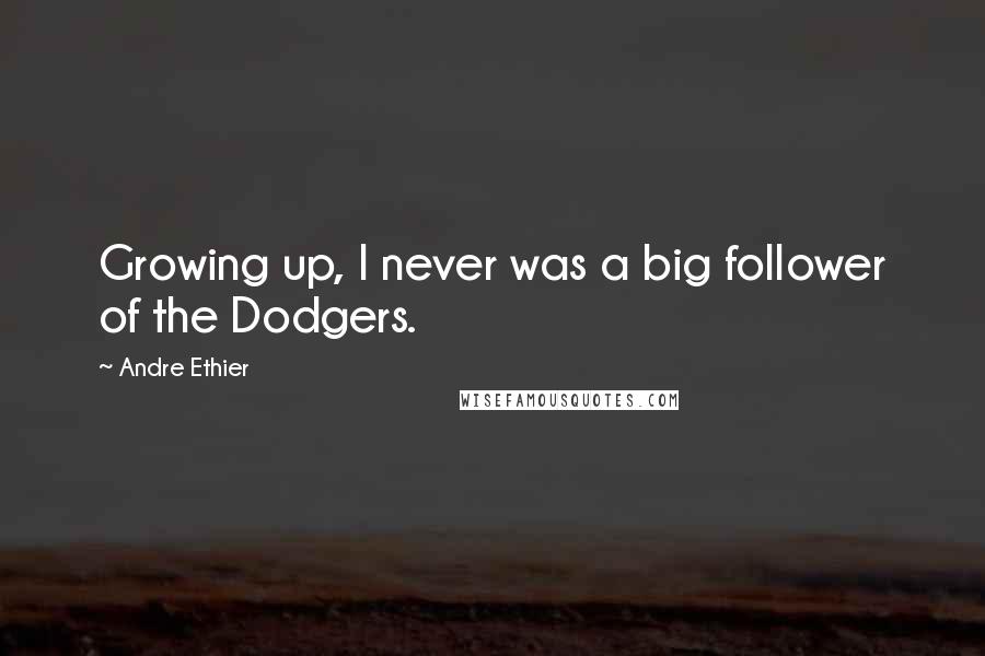 Andre Ethier Quotes: Growing up, I never was a big follower of the Dodgers.