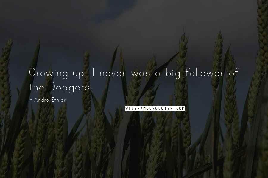 Andre Ethier Quotes: Growing up, I never was a big follower of the Dodgers.