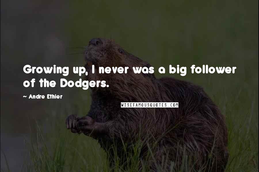 Andre Ethier Quotes: Growing up, I never was a big follower of the Dodgers.