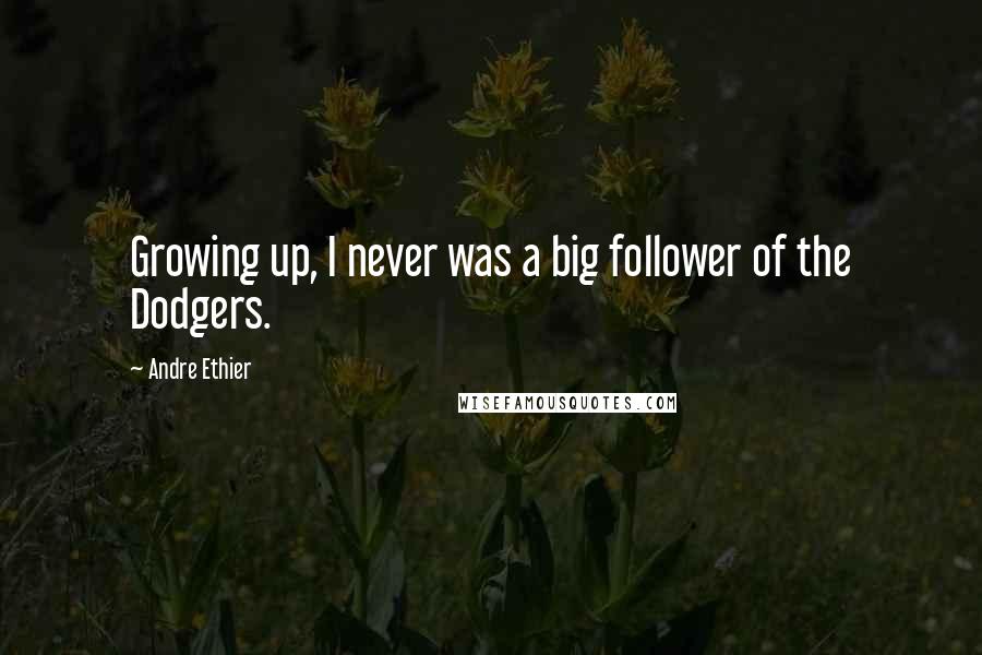 Andre Ethier Quotes: Growing up, I never was a big follower of the Dodgers.