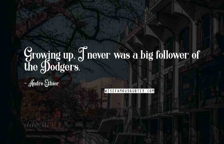 Andre Ethier Quotes: Growing up, I never was a big follower of the Dodgers.