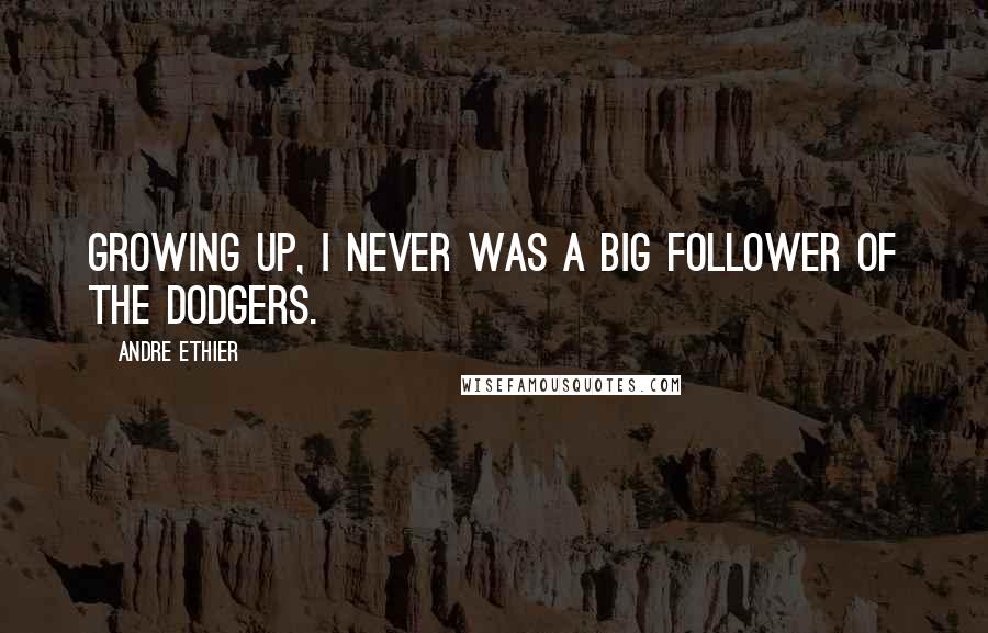 Andre Ethier Quotes: Growing up, I never was a big follower of the Dodgers.