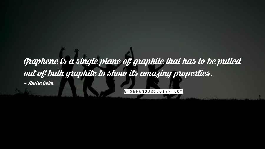 Andre Geim Quotes: Graphene is a single plane of graphite that has to be pulled out of bulk graphite to show its amazing properties.