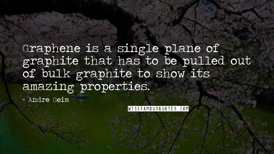 Andre Geim Quotes: Graphene is a single plane of graphite that has to be pulled out of bulk graphite to show its amazing properties.