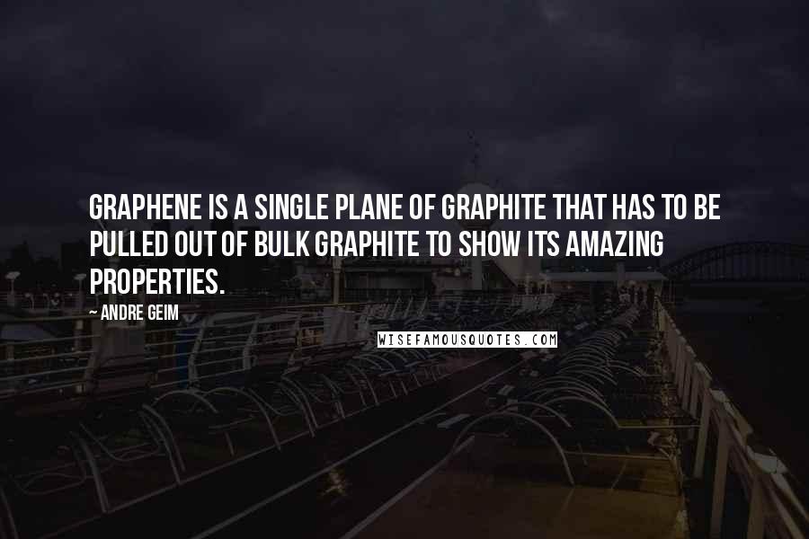 Andre Geim Quotes: Graphene is a single plane of graphite that has to be pulled out of bulk graphite to show its amazing properties.