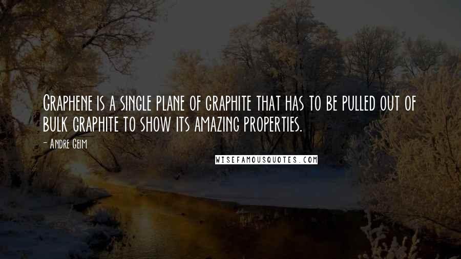 Andre Geim Quotes: Graphene is a single plane of graphite that has to be pulled out of bulk graphite to show its amazing properties.