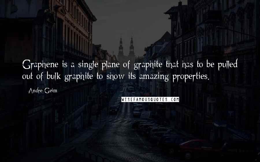 Andre Geim Quotes: Graphene is a single plane of graphite that has to be pulled out of bulk graphite to show its amazing properties.