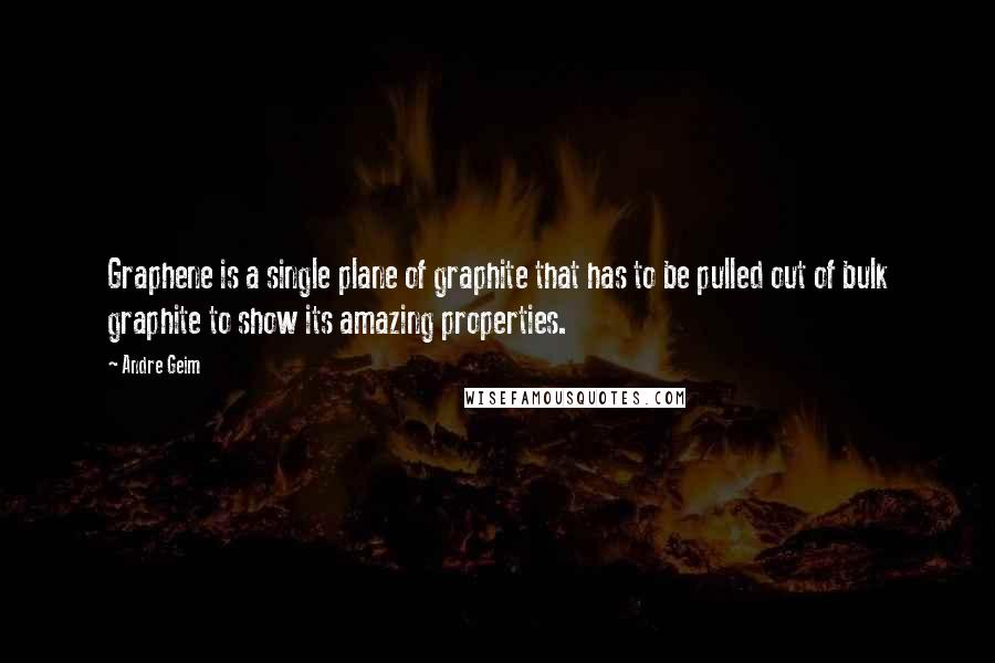 Andre Geim Quotes: Graphene is a single plane of graphite that has to be pulled out of bulk graphite to show its amazing properties.