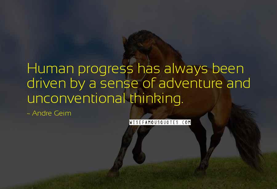 Andre Geim Quotes: Human progress has always been driven by a sense of adventure and unconventional thinking.