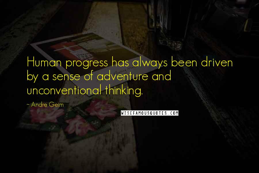 Andre Geim Quotes: Human progress has always been driven by a sense of adventure and unconventional thinking.