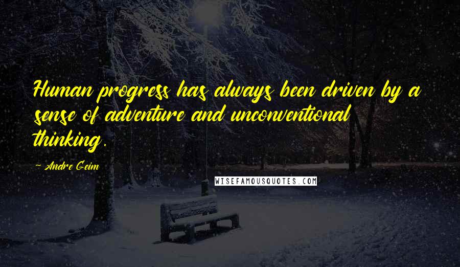 Andre Geim Quotes: Human progress has always been driven by a sense of adventure and unconventional thinking.