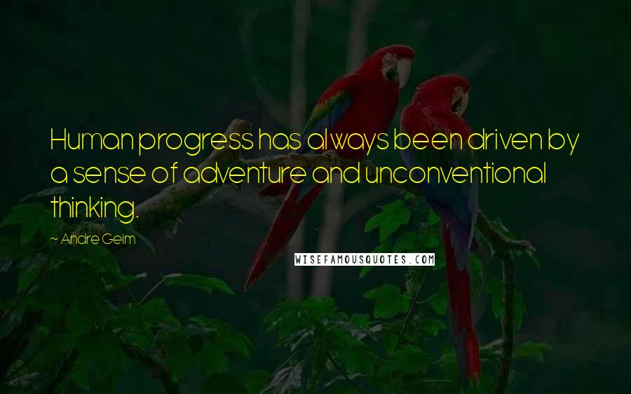 Andre Geim Quotes: Human progress has always been driven by a sense of adventure and unconventional thinking.