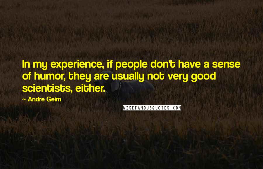 Andre Geim Quotes: In my experience, if people don't have a sense of humor, they are usually not very good scientists, either.