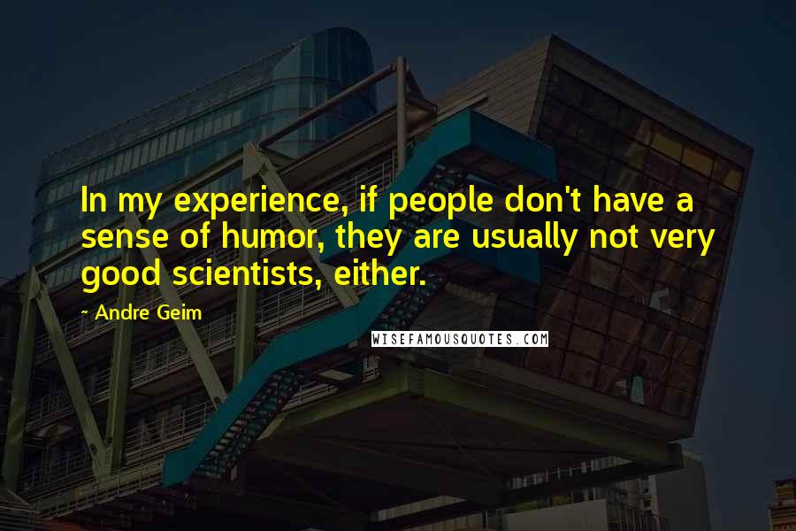 Andre Geim Quotes: In my experience, if people don't have a sense of humor, they are usually not very good scientists, either.