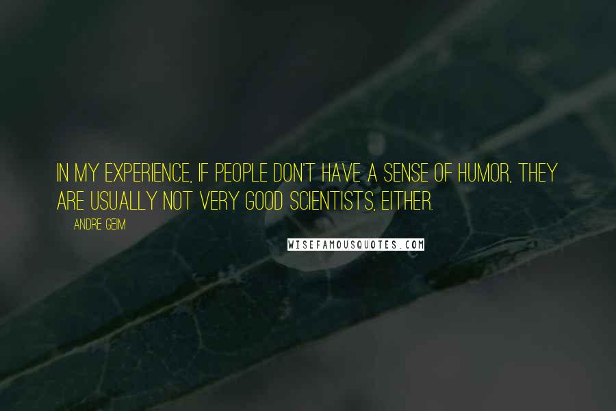 Andre Geim Quotes: In my experience, if people don't have a sense of humor, they are usually not very good scientists, either.