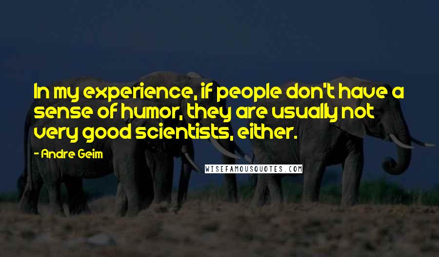 Andre Geim Quotes: In my experience, if people don't have a sense of humor, they are usually not very good scientists, either.