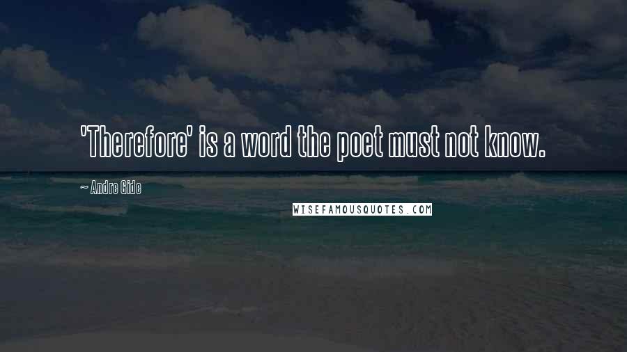 Andre Gide Quotes: 'Therefore' is a word the poet must not know.
