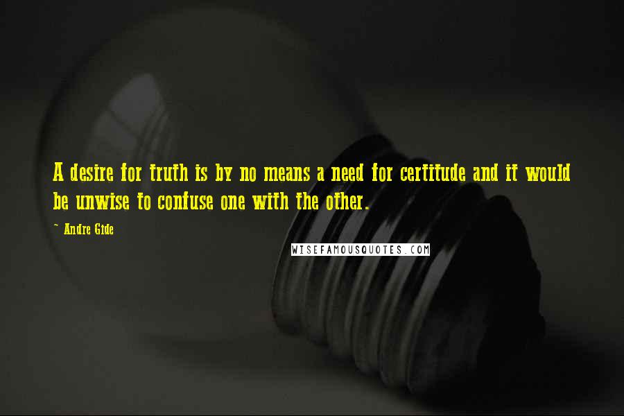 Andre Gide Quotes: A desire for truth is by no means a need for certitude and it would be unwise to confuse one with the other.