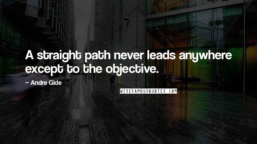 Andre Gide Quotes: A straight path never leads anywhere except to the objective.