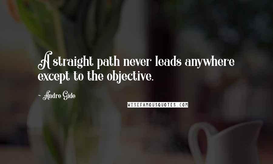 Andre Gide Quotes: A straight path never leads anywhere except to the objective.