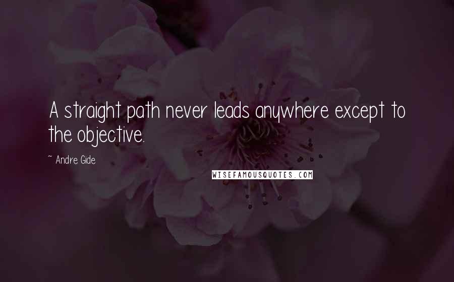 Andre Gide Quotes: A straight path never leads anywhere except to the objective.