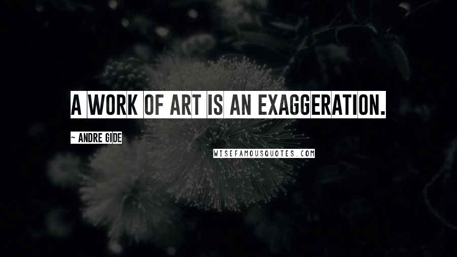 Andre Gide Quotes: A work of art is an exaggeration.