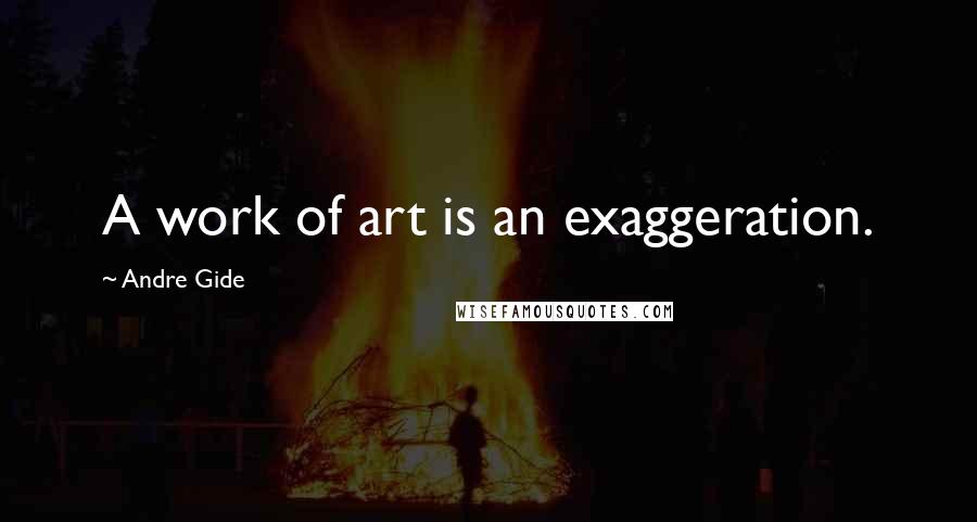 Andre Gide Quotes: A work of art is an exaggeration.