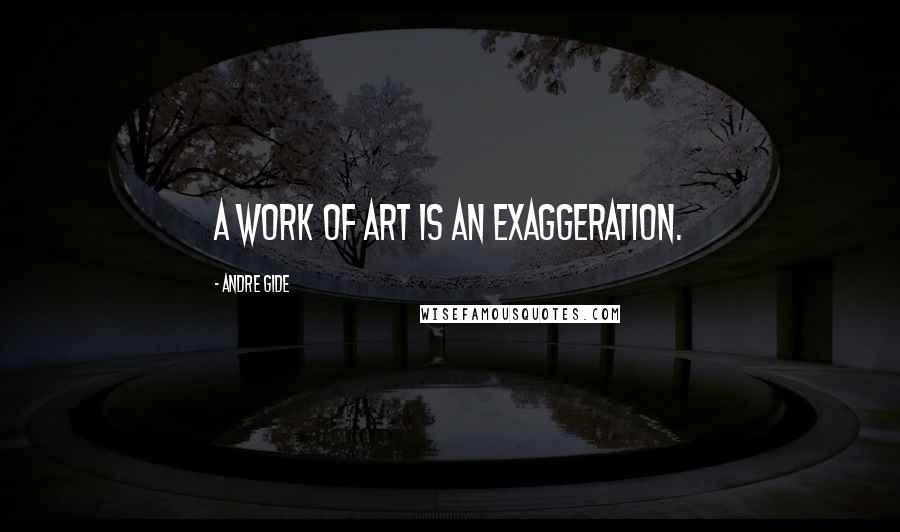 Andre Gide Quotes: A work of art is an exaggeration.