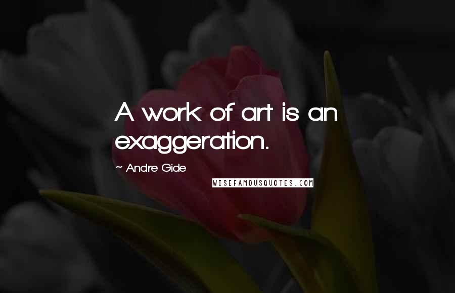 Andre Gide Quotes: A work of art is an exaggeration.