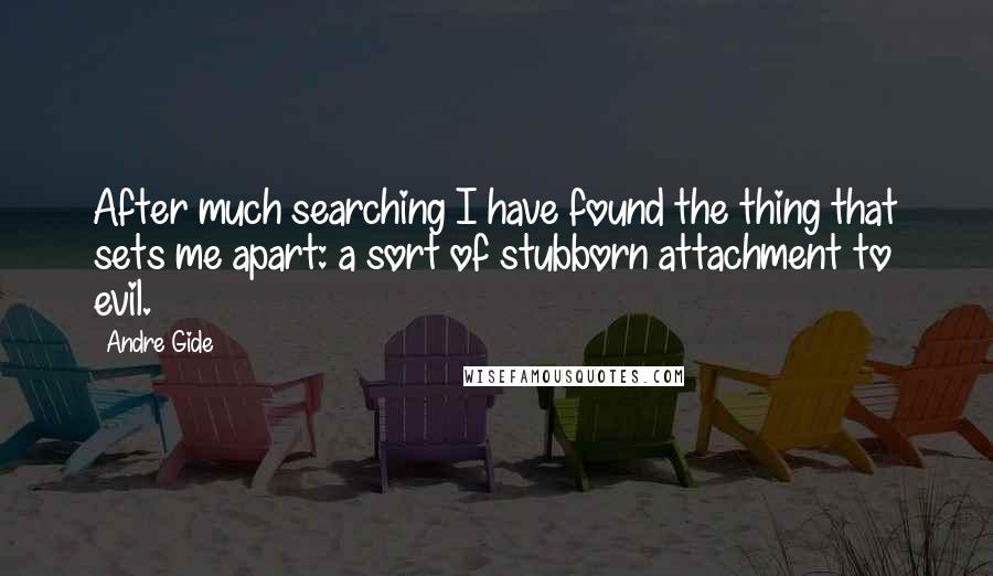 Andre Gide Quotes: After much searching I have found the thing that sets me apart: a sort of stubborn attachment to evil.