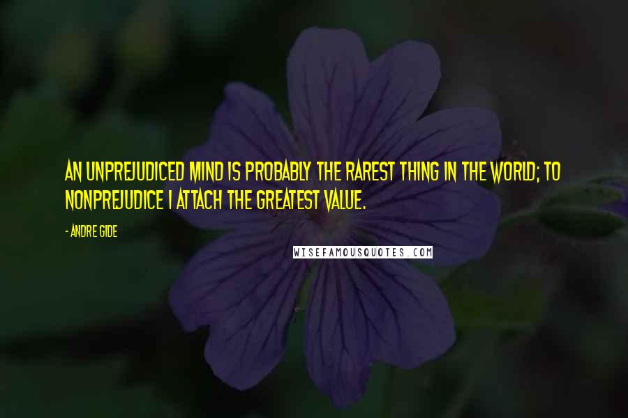 Andre Gide Quotes: An unprejudiced mind is probably the rarest thing in the world; to nonprejudice I attach the greatest value.