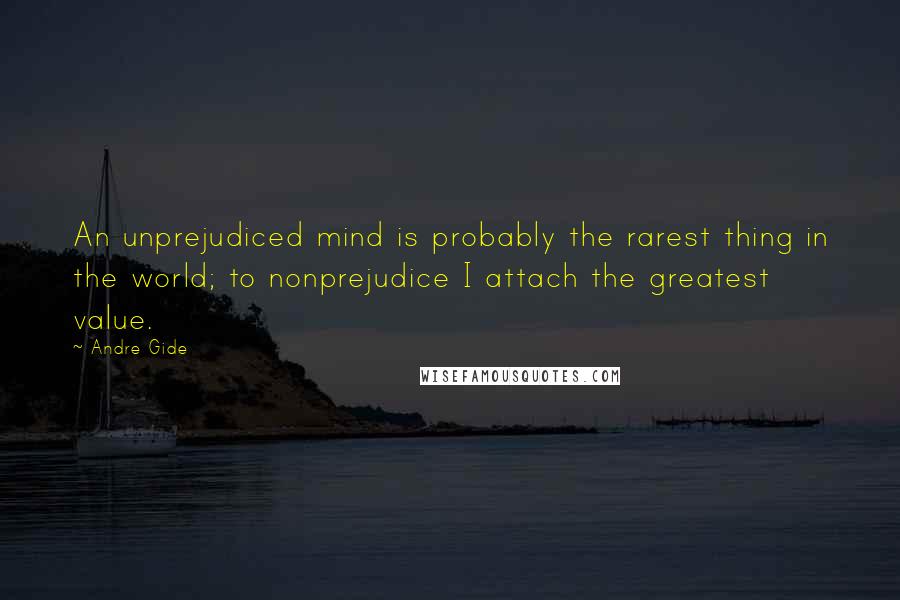 Andre Gide Quotes: An unprejudiced mind is probably the rarest thing in the world; to nonprejudice I attach the greatest value.
