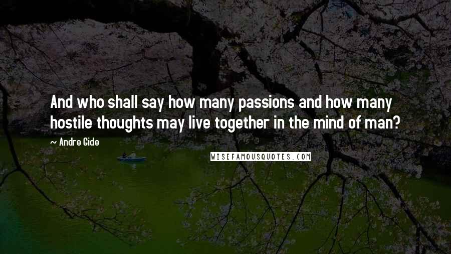 Andre Gide Quotes: And who shall say how many passions and how many hostile thoughts may live together in the mind of man?