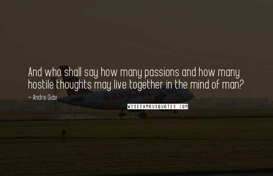 Andre Gide Quotes: And who shall say how many passions and how many hostile thoughts may live together in the mind of man?